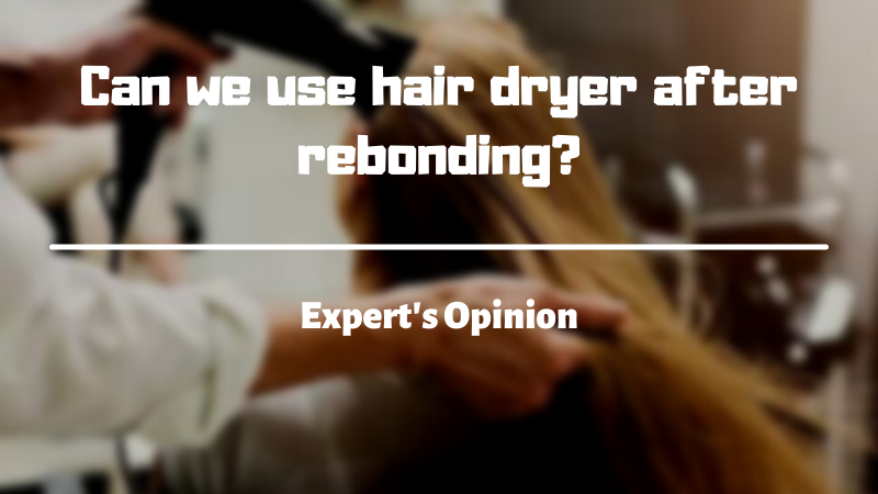 Can we use hair dryer after rebonding?