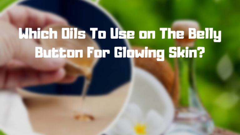Which Oils To Use on The Belly Button For Glowing Skin?
